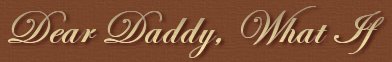 Dear Daddy, What If
